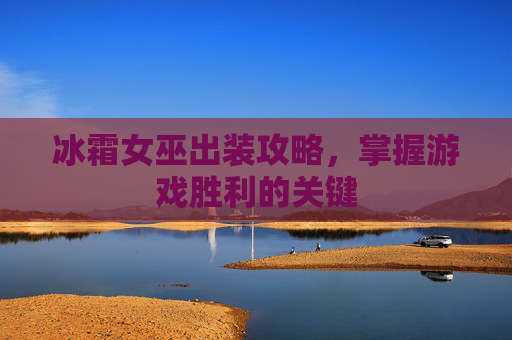 冰霜女巫出装攻略，掌握游戏胜利的关键