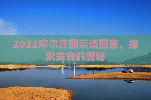 2022摩尔庄园菜谱图鉴，探索美食的奥秘