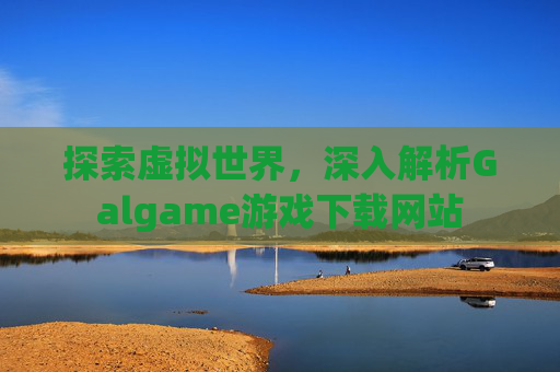 探索虚拟世界，深入解析Galgame游戏下载网站