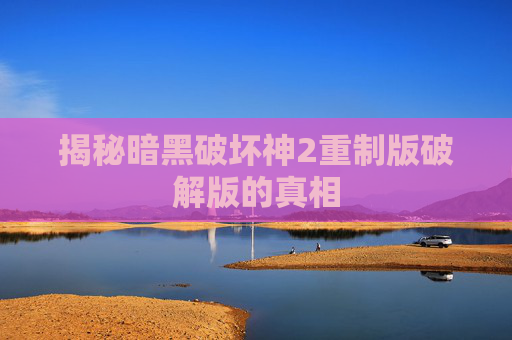 揭秘暗黑破坏神2重制版破解版的真相