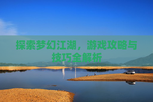 探索梦幻江湖，游戏攻略与技巧全解析