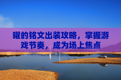 曜的铭文出装攻略，掌握游戏节奏，成为场上焦点
