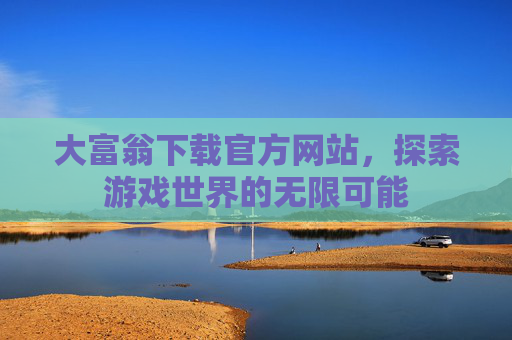 大富翁下载官方网站，探索游戏世界的无限可能