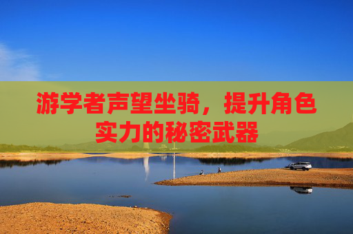 游学者声望坐骑，提升角色实力的秘密武器
