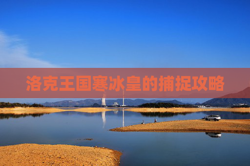 洛克王国寒冰皇的捕捉攻略
