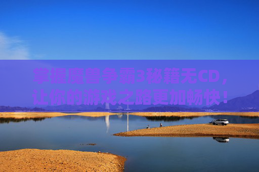 掌握魔兽争霸3秘籍无CD，让你的游戏之路更加畅快！