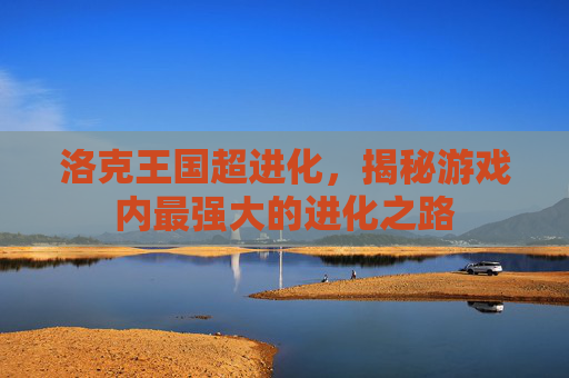 洛克王国超进化，揭秘游戏内最强大的进化之路