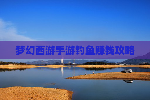 梦幻西游手游钓鱼赚钱攻略