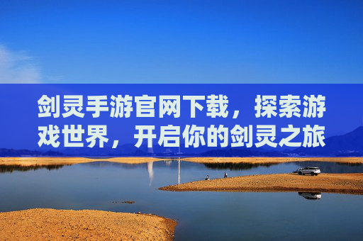 剑灵手游官网下载，探索游戏世界，开启你的剑灵之旅