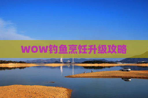 WOW钓鱼烹饪升级攻略