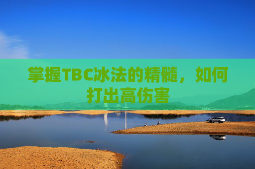 掌握TBC冰法的精髓，如何打出高伤害