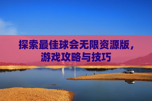 探索最佳球会无限资源版，游戏攻略与技巧