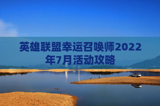 英雄联盟幸运召唤师2022年7月活动攻略