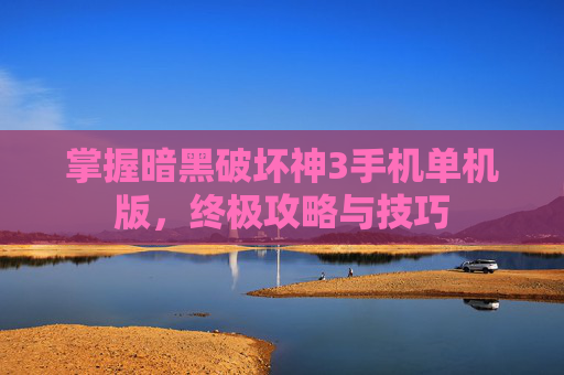 掌握暗黑破坏神3手机单机版，终极攻略与技巧