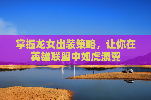 掌握龙女出装策略，让你在英雄联盟中如虎添翼