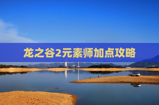 龙之谷2元素师加点攻略