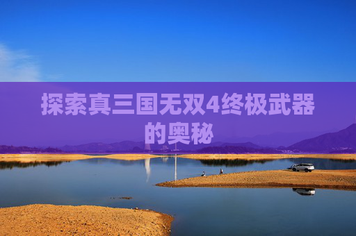 探索真三国无双4终极武器的奥秘