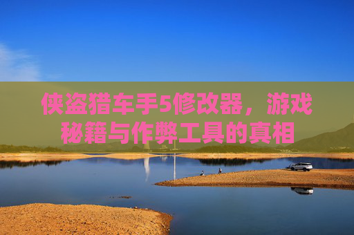 侠盗猎车手5修改器，游戏秘籍与作弊工具的真相