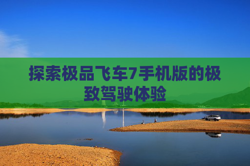 探索极品飞车7手机版的极致驾驶体验