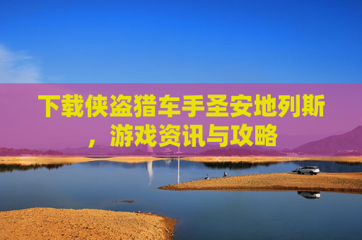 下载侠盗猎车手圣安地列斯，游戏资讯与攻略