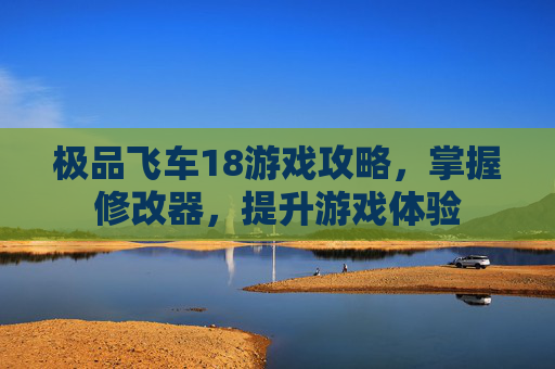 极品飞车18游戏攻略，掌握修改器，提升游戏体验