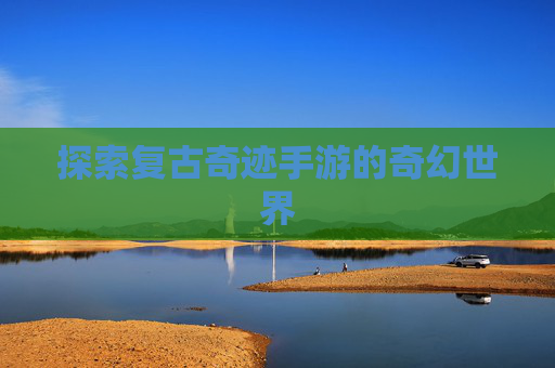 探索复古奇迹手游的奇幻世界