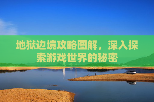 地狱边境攻略图解，深入探索游戏世界的秘密