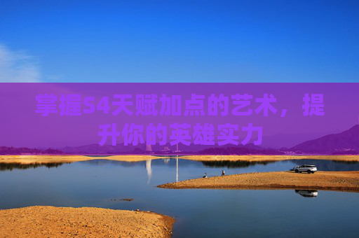 详细阅读:掌握S4天赋加点的艺术,提升你的英雄实力 掌握S4天赋加点的艺术,提升你的英雄实力