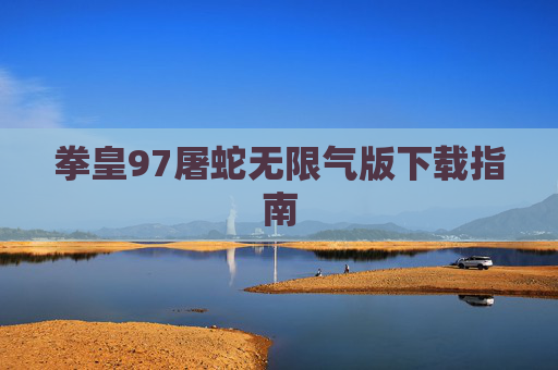 拳皇97屠蛇无限气版下载指南