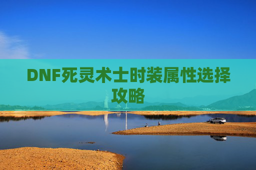 DNF死灵术士时装属性选择攻略