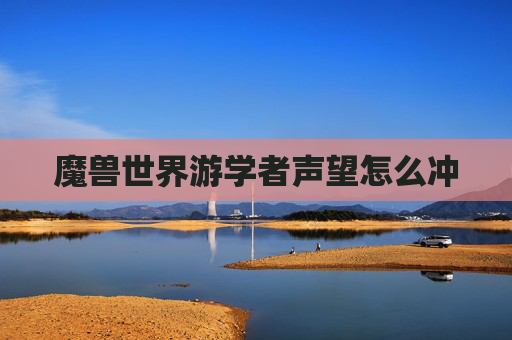 魔兽世界游学者声望怎么冲
