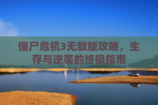 僵尸危机3无敌版攻略，生存与逆袭的终极指南
