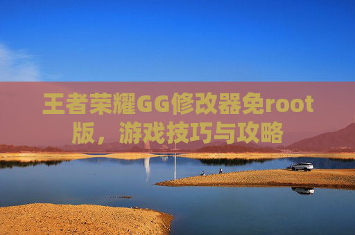 王者荣耀GG修改器免root版，游戏技巧与攻略