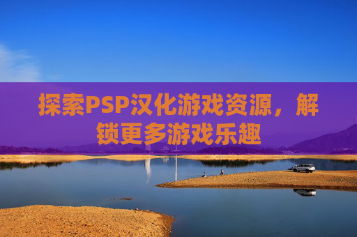 探索PSP汉化游戏资源，解锁更多游戏乐趣