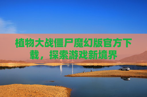 植物大战僵尸魔幻版官方下载，探索游戏新境界