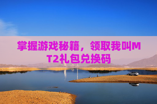 掌握游戏秘籍，领取我叫MT2礼包兑换码