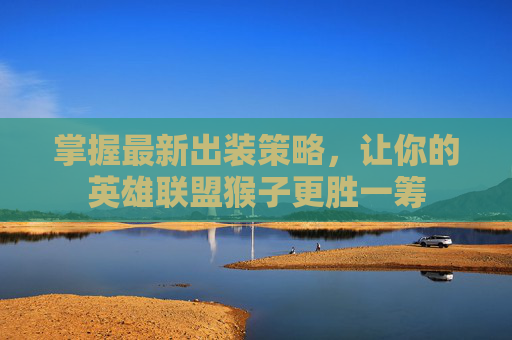 掌握最新出装策略，让你的英雄联盟猴子更胜一筹