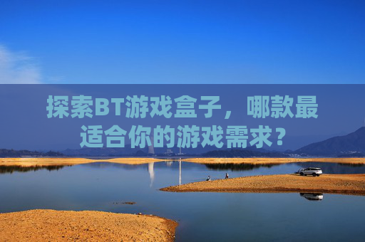 探索BT游戏盒子，哪款最适合你的游戏需求？