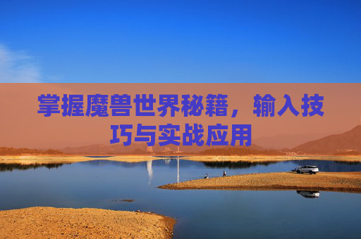 掌握魔兽世界秘籍，输入技巧与实战应用