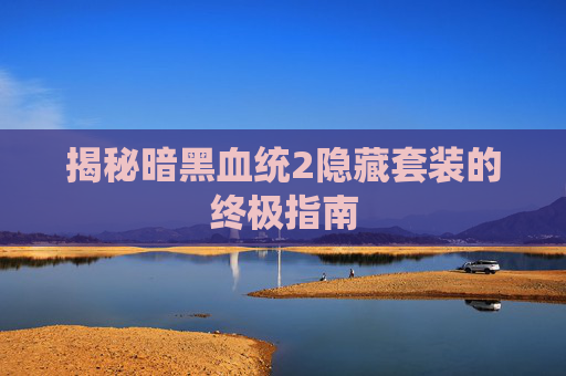 揭秘暗黑血统2隐藏套装的终极指南