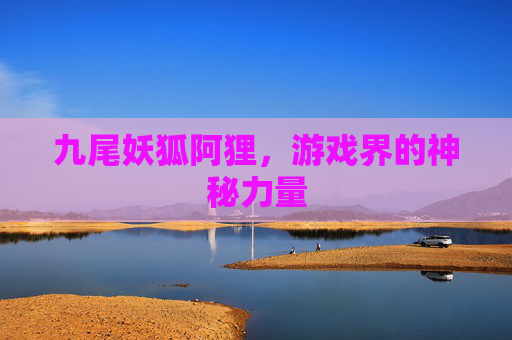 九尾妖狐阿狸，游戏界的神秘力量
