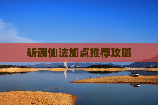 斩魂仙法加点推荐攻略