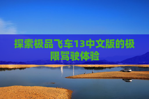 探索极品飞车13中文版的极限驾驶体验
