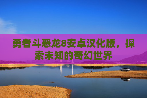 勇者斗恶龙8安卓汉化版，探索未知的奇幻世界