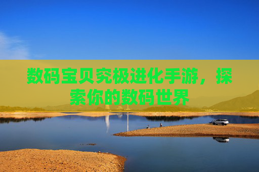 数码宝贝究极进化手游，探索你的数码世界