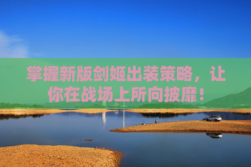 掌握新版剑姬出装策略，让你在战场上所向披靡！