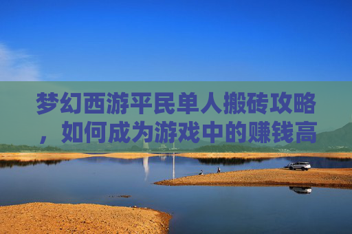 梦幻西游平民单人搬砖攻略，如何成为游戏中的赚钱高手