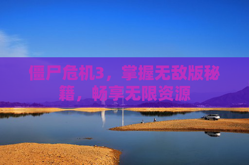 僵尸危机3,掌握无敌版秘籍,畅享无限资源 僵尸危机3,掌握无敌版秘籍,畅享无限资源