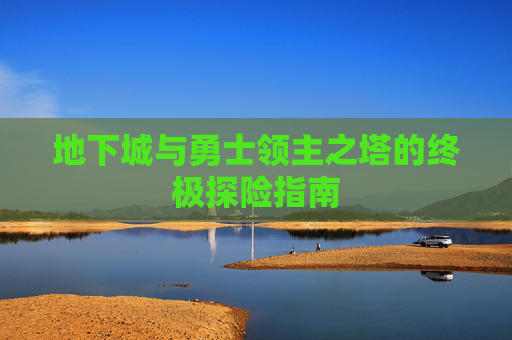地下城与勇士领主之塔的终极探险指南 地下城与勇士领主之塔的终极探险指南