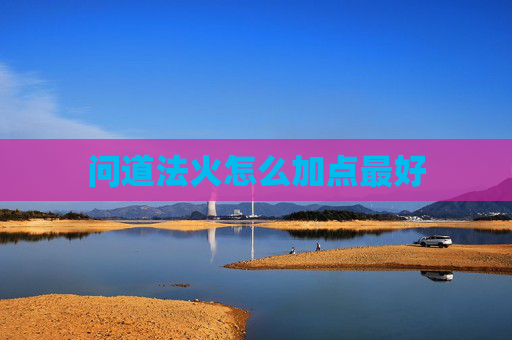 问道法火怎么加点最好 问道法火怎么加点最好